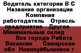 Водитель категории В.С › Название организации ­ Компания-работодатель › Отрасль предприятия ­ Другое › Минимальный оклад ­ 25 000 - Все города Работа » Вакансии   . Самарская обл.,Новокуйбышевск г.